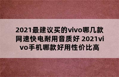 2021最建议买的vivo哪几款网速快电耐用音质好 2021vivo手机哪款好用性价比高